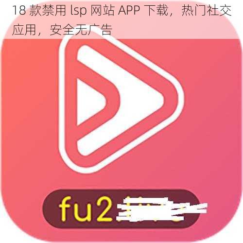 18 款禁用 lsp 网站 APP 下载，热门社交应用，安全无广告