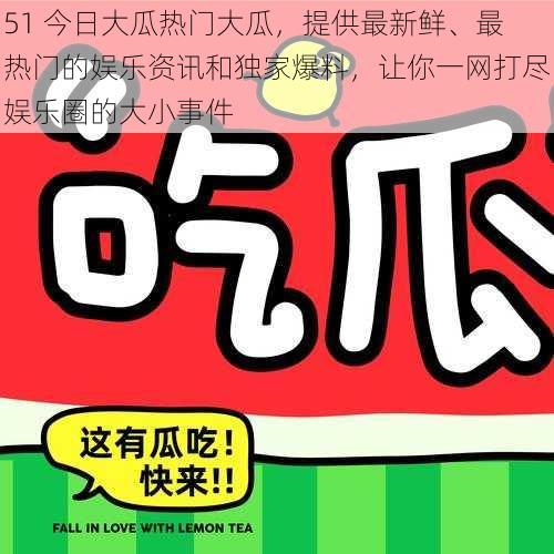 51 今日大瓜热门大瓜，提供最新鲜、最热门的娱乐资讯和独家爆料，让你一网打尽娱乐圈的大小事件