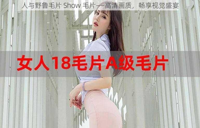 人与野鲁毛片 Show 毛片——高清画质，畅享视觉盛宴