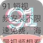 91 短视频安装不限速免费，海量视频想看就看