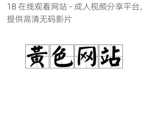 18 在线观看网站 - 成人视频分享平台，提供高清无码影片