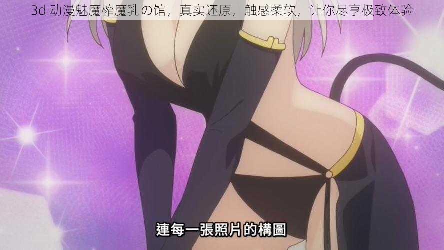 3d 动漫魅魔榨魔乳の馆，真实还原，触感柔软，让你尽享极致体验