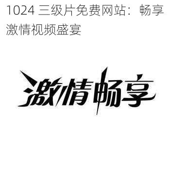 1024 三级片免费网站：畅享激情视频盛宴