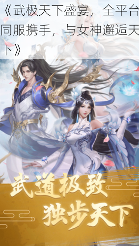 《武极天下盛宴，全平台同服携手，与女神邂逅天下》