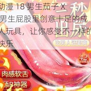 动漫 18 男生茄子 X 男生屁股里创意十足的成人玩具，让你感受不一样的快乐