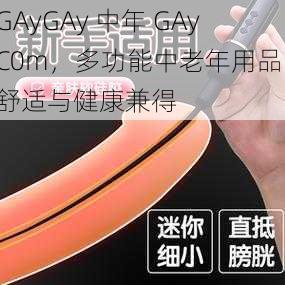 GAyGAy 中年 GAyC0m，多功能中老年用品，舒适与健康兼得