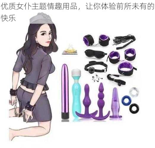 优质女仆主题情趣用品，让你体验前所未有的快乐