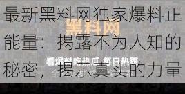 最新黑料网独家爆料正能量：揭露不为人知的秘密，揭示真实的力量