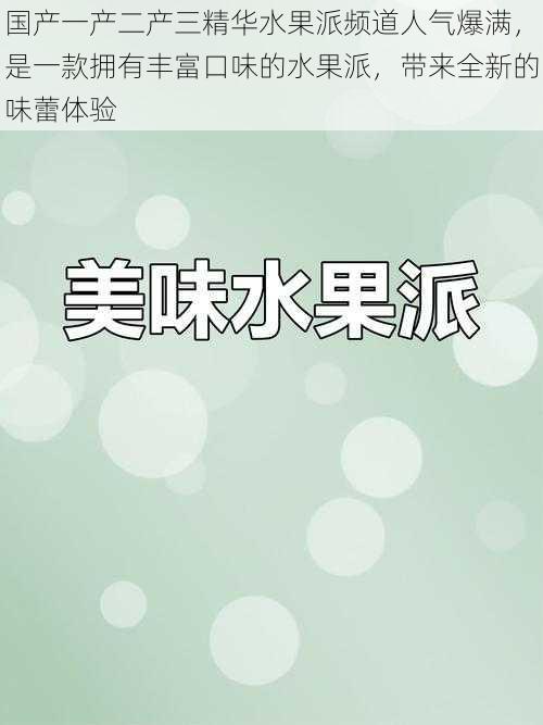 国产一产二产三精华水果派频道人气爆满，是一款拥有丰富口味的水果派，带来全新的味蕾体验