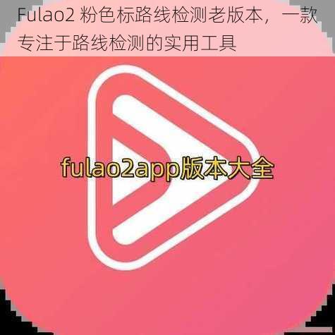 Fulao2 粉色标路线检测老版本，一款专注于路线检测的实用工具