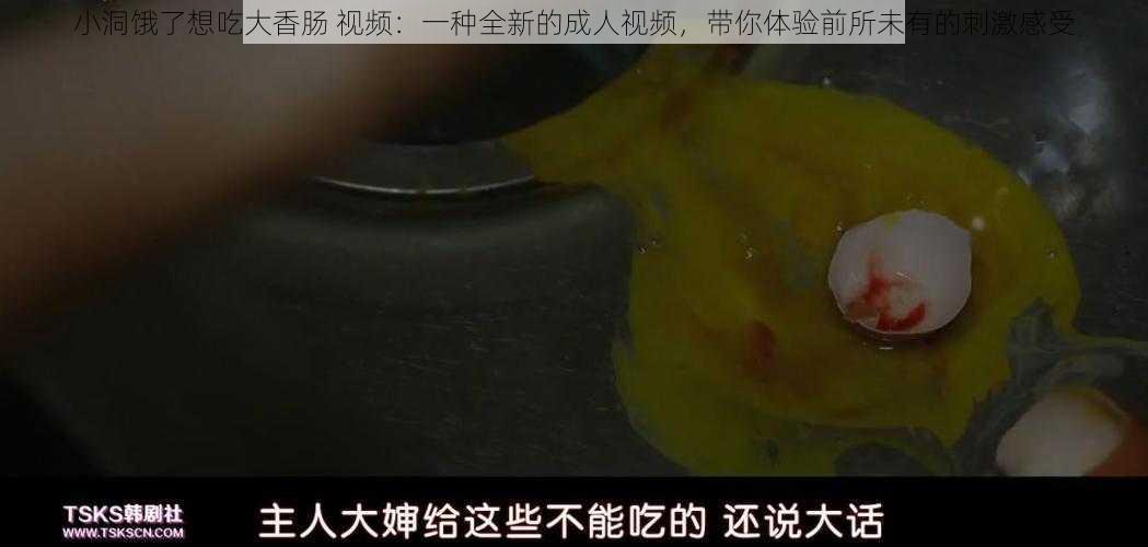 小洞饿了想吃大香肠 视频：一种全新的成人视频，带你体验前所未有的刺激感受