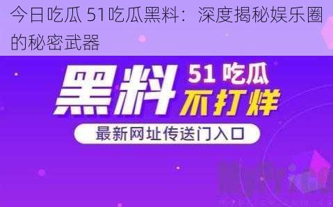 今日吃瓜 51吃瓜黑料：深度揭秘娱乐圈的秘密武器