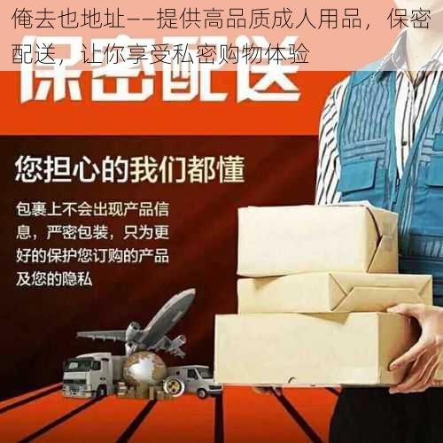 俺去也地址——提供高品质成人用品，保密配送，让你享受私密购物体验