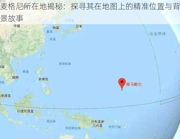 麦格尼所在地揭秘：探寻其在地图上的精准位置与背景故事