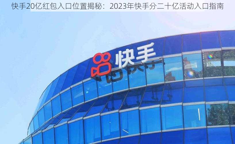 快手20亿红包入口位置揭秘：2023年快手分二十亿活动入口指南