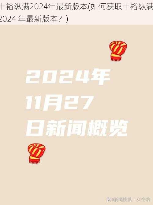 丰裕纵满2024年最新版本(如何获取丰裕纵满 2024 年最新版本？)