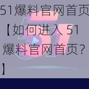 51爆料官网首页【如何进入 51 爆料官网首页？】