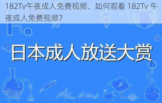 182Tv午夜成人免费视频、如何观看 182Tv 午夜成人免费视频？