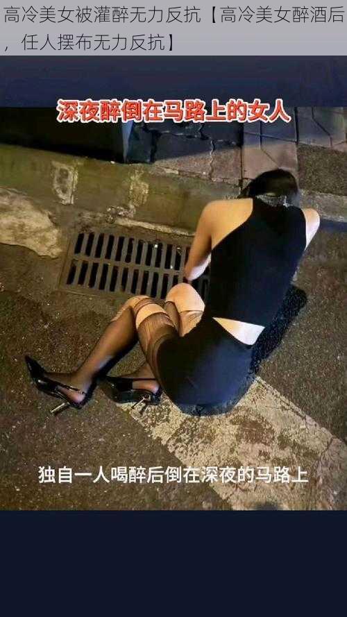 高冷美女被灌醉无力反抗【高冷美女醉酒后，任人摆布无力反抗】