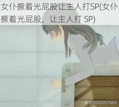 女仆撅着光屁股让主人打SP(女仆撅着光屁股，让主人打 SP)