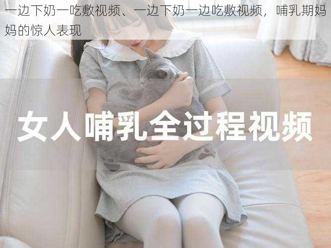 一边下奶一吃敷视频、一边下奶一边吃敷视频，哺乳期妈妈的惊人表现