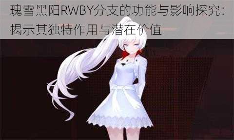 瑰雪黑阳RWBY分支的功能与影响探究：揭示其独特作用与潜在价值