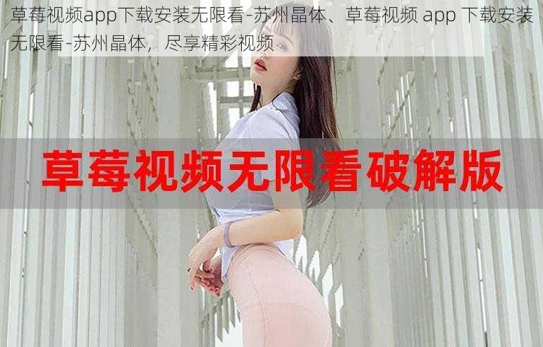 草莓视频app下载安装无限看-苏州晶体、草莓视频 app 下载安装无限看-苏州晶体，尽享精彩视频