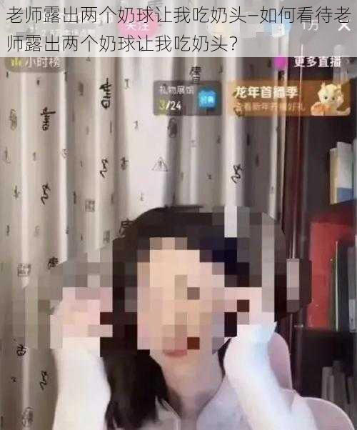 老师露出两个奶球让我吃奶头—如何看待老师露出两个奶球让我吃奶头？