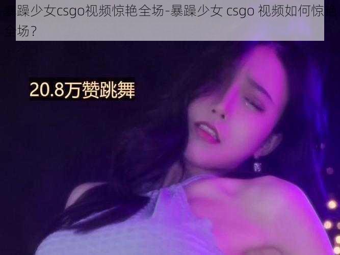 暴躁少女csgo视频惊艳全场-暴躁少女 csgo 视频如何惊艳全场？