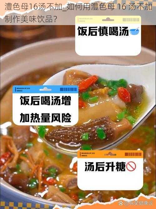 澧色母16汤不加_如何用澧色母 16 汤不加制作美味饮品？