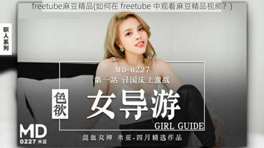 freetube麻豆精品(如何在 freetube 中观看麻豆精品视频？)