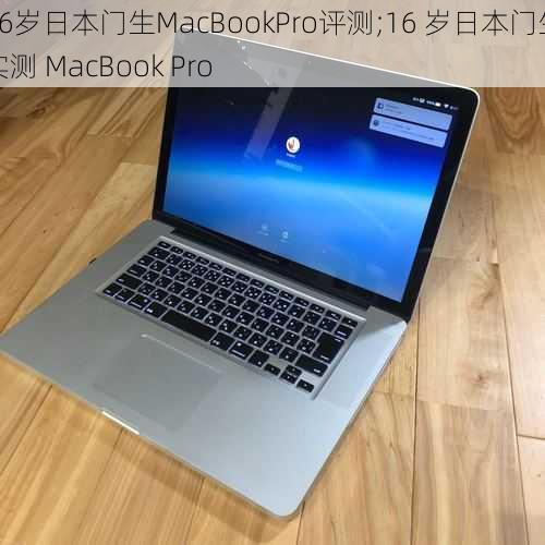 16岁日本门生MacBookPro评测;16 岁日本门生实测 MacBook Pro