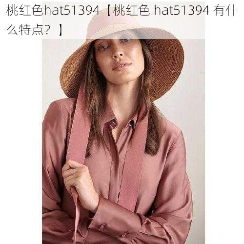 桃红色hat51394【桃红色 hat51394 有什么特点？】