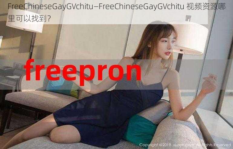 FreeChineseGayGVchitu—FreeChineseGayGVchitu 视频资源哪里可以找到？