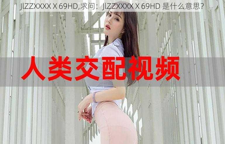 JlZZXXXXⅩ69HD,求问：JlZZXXXXⅩ69HD 是什么意思？