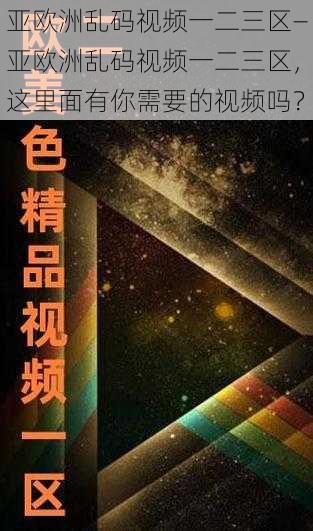 亚欧洲乱码视频一二三区—亚欧洲乱码视频一二三区，这里面有你需要的视频吗？