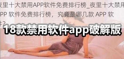 夜里十大禁用APP软件免费排行榜_夜里十大禁用 APP 软件免费排行榜，究竟是哪几款 APP 软件？