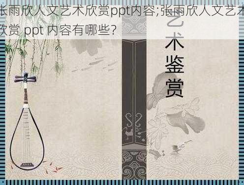 张雨欣人文艺术欣赏ppt内容;张雨欣人文艺术欣赏 ppt 内容有哪些？