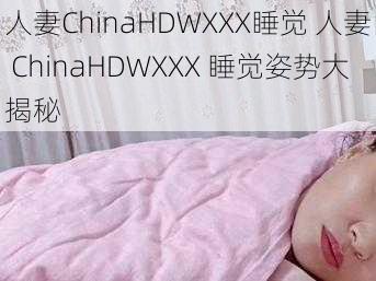 人妻ChinaHDWXXX睡觉 人妻 ChinaHDWXXX 睡觉姿势大揭秘