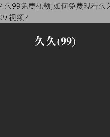 久久99免费视频;如何免费观看久久 99 视频？