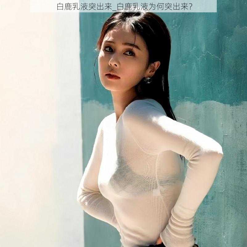 白鹿乳液突出来_白鹿乳液为何突出来？