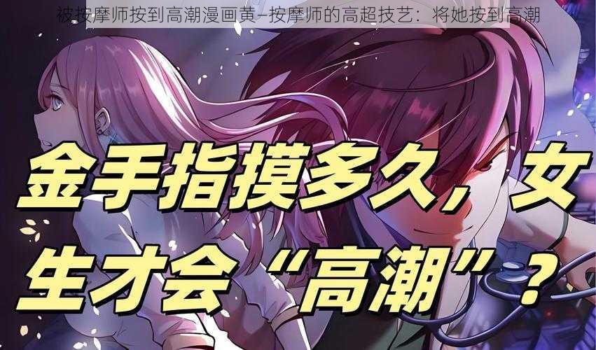 被按摩师按到高潮漫画黄—按摩师的高超技艺：将她按到高潮