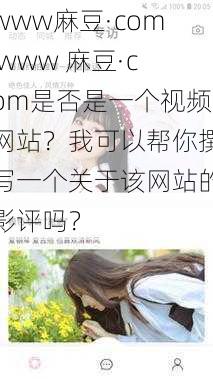 www麻豆·com www 麻豆·com是否是一个视频网站？我可以帮你撰写一个关于该网站的影评吗？