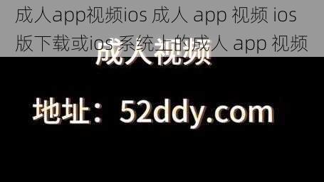 成人app视频ios 成人 app 视频 ios 版下载或ios 系统上的成人 app 视频