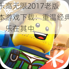 乐高无限2017老版本游戏下载：重温经典，乐在其中