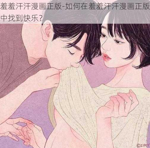 羞羞汗汗漫画正版-如何在羞羞汗汗漫画正版中找到快乐？