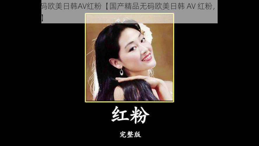 国产精品无码欧美日韩AV红粉【国产精品无码欧美日韩 AV 红粉，在线观看与下载的天堂】