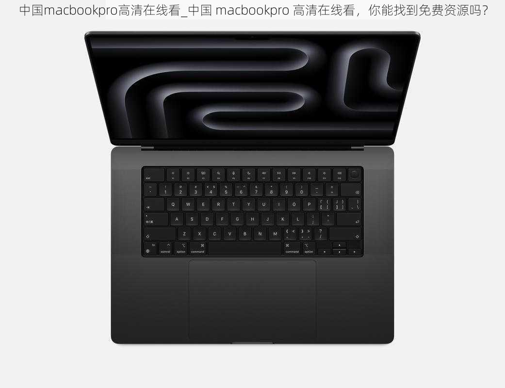 中国macbookpro高清在线看_中国 macbookpro 高清在线看，你能找到免费资源吗？