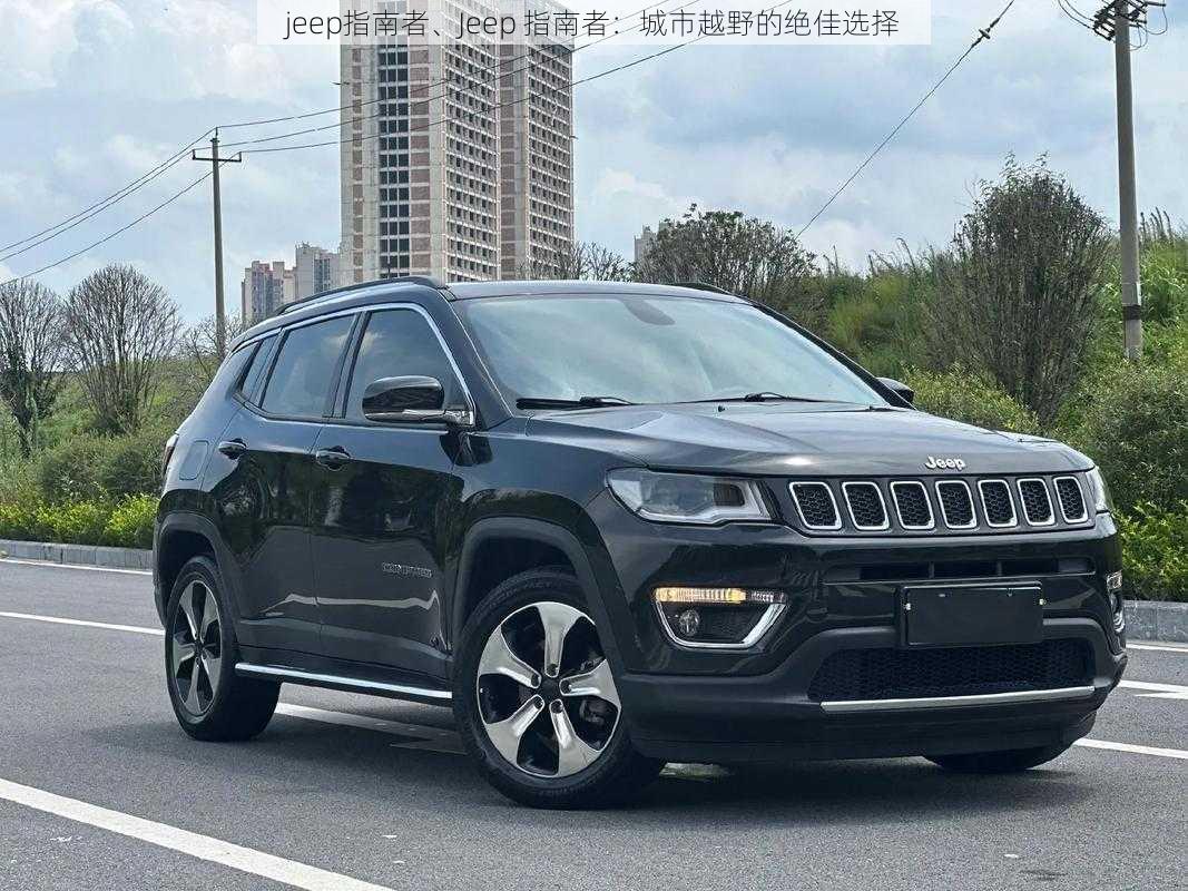 jeep指南者、Jeep 指南者：城市越野的绝佳选择