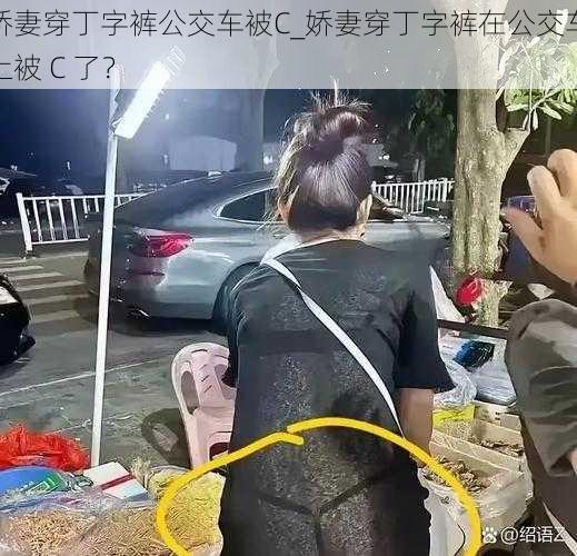 娇妻穿丁字裤公交车被C_娇妻穿丁字裤在公交车上被 C 了？